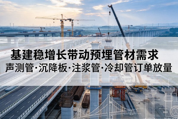 岗巴基建稳增长带动预埋监测管材需求，声测管、沉降板、注浆管订单持续放量
