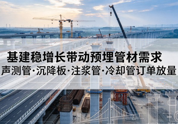 岗巴基建稳增长带动预埋监测管材需求，声测管、沉降板、注浆管订单持续放量